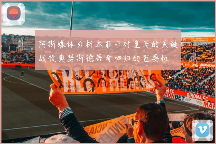 阿斯媒体分析本菲卡对皇马的关键战役奥瑟斯德蒂奇回归的重要性