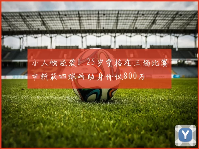 小人物逆袭！25岁霍格在三场比赛中斩获四球两助身价仅800万