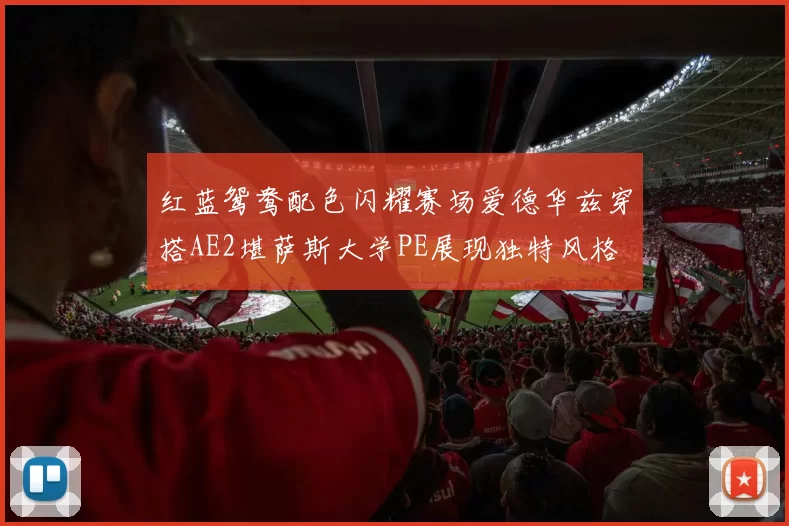 红蓝鸳鸯配色闪耀赛场爱德华兹穿搭AE2堪萨斯大学PE展现独特风格