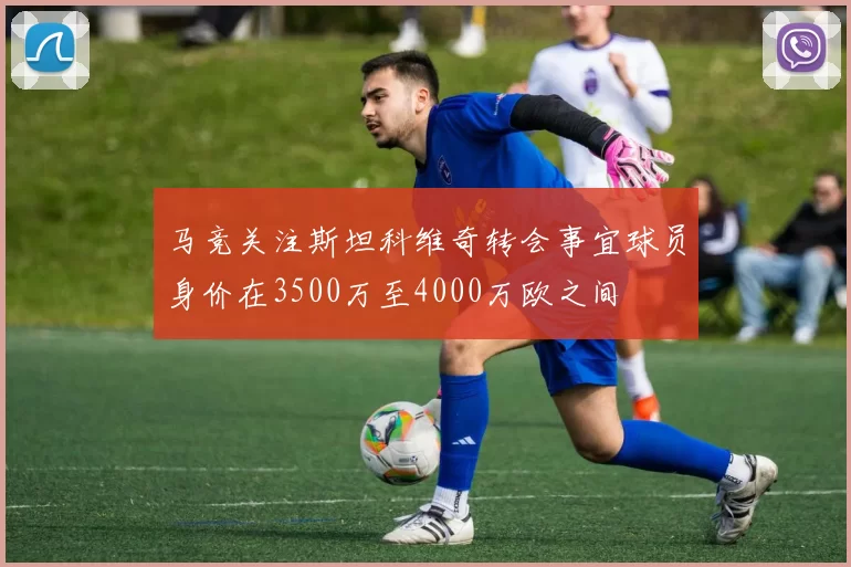 马竞关注斯坦科维奇转会事宜球员身价在3500万至4000万欧之间
