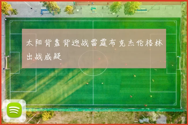太阳背靠背迎战雷霆布克杰伦格林出战成疑