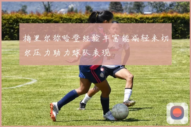 梅里尔称哈登经验丰富能减轻米切尔压力助力球队表现