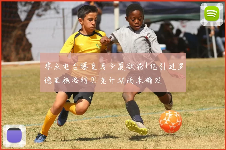 零点电台曝皇马今夏欲花1亿引进罗德里施洛特贝克计划尚未确定