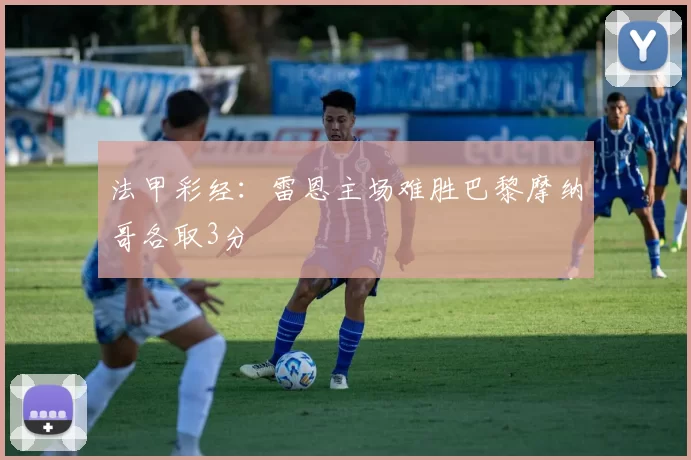 法甲彩经：雷恩主场难胜巴黎摩纳哥各取3分