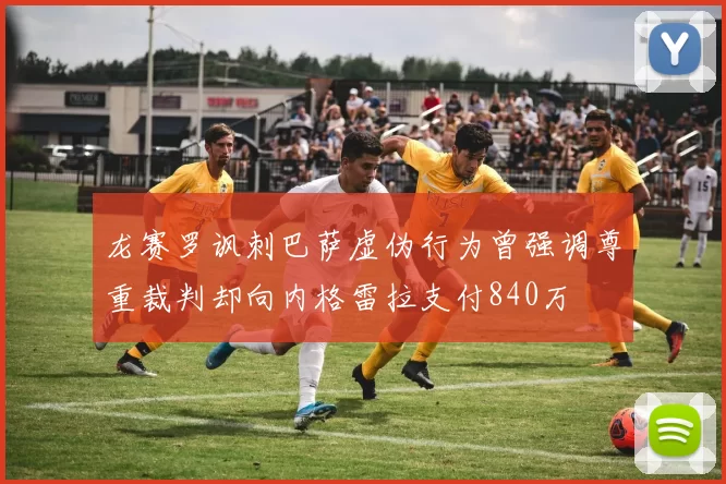 龙赛罗讽刺巴萨虚伪行为曾强调尊重裁判却向内格雷拉支付840万