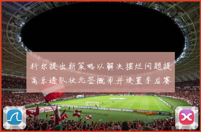 科尔提出新策略以解决摆烂问题提高乐透队状元签概率并设置季后赛奖励