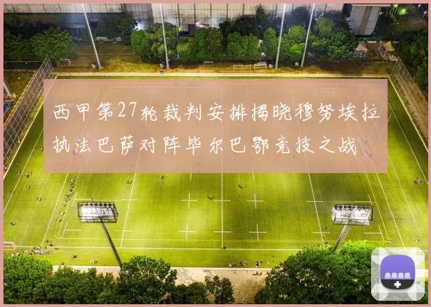 西甲第27轮裁判安排揭晓穆努埃拉执法巴萨对阵毕尔巴鄂竞技之战