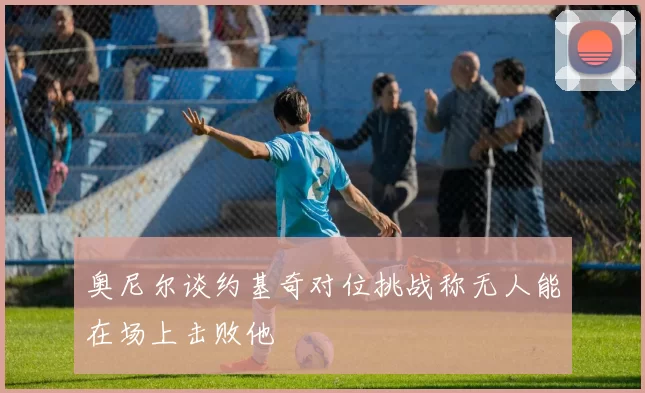 奥尼尔谈约基奇对位挑战称无人能在场上击败他